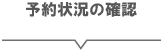 予約状況の確認