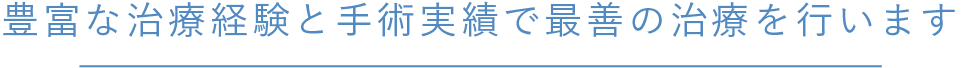 豊富な治療経験と手術実績で最善の治療を行います