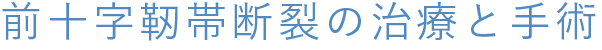 前十字靭帯断裂の治療と手術