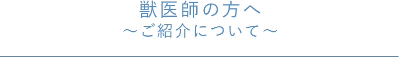 獣医師の方へ～ご紹介について～